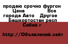 продаю срочно фургон  › Цена ­ 170 000 - Все города Авто » Другое   . Башкортостан респ.,Сибай г.